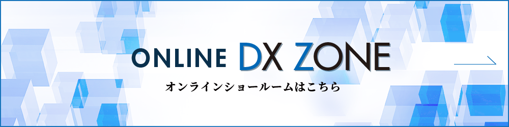 ONLINE DX ZONE オンラインショールームはこちら